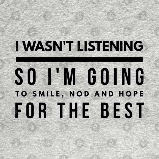 I Wasn't Listening So I'm Going To Smile, Nod And Hope For The Best - Funny Sayings by Textee Store